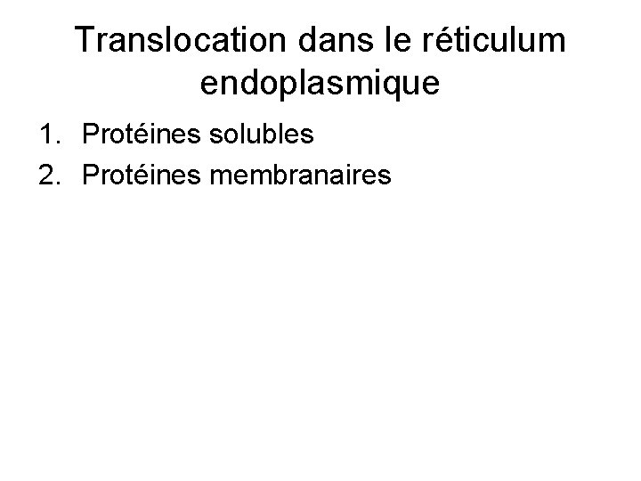 Translocation dans le réticulum endoplasmique 1. Protéines solubles 2. Protéines membranaires 