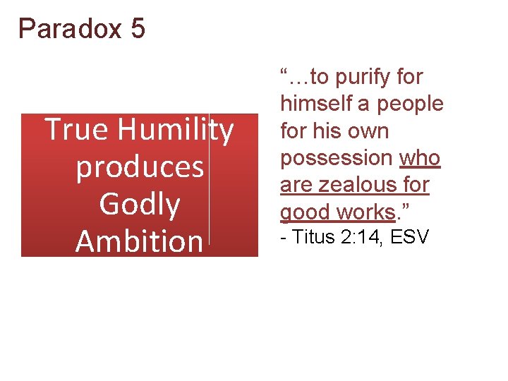 Paradox 5 True Humility produces Godly Ambition “…to purify for himself a people for