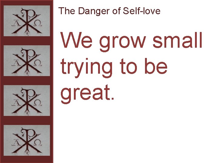 The Danger of Self-love We grow small trying to be great. 