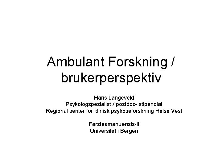 Ambulant Forskning / brukerperspektiv Hans Langeveld Psykologspesialist / postdoc- stipendiat Regional senter for klinisk