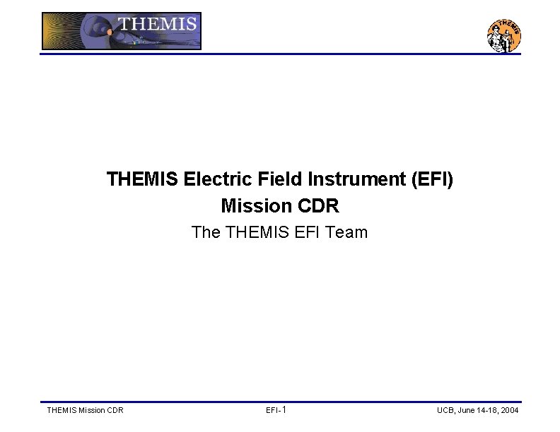 THEMIS Electric Field Instrument (EFI) Mission CDR The THEMIS EFI Team THEMIS Mission CDR
