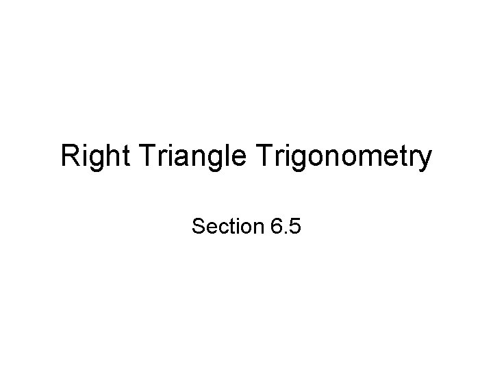 Right Triangle Trigonometry Section 6. 5 
