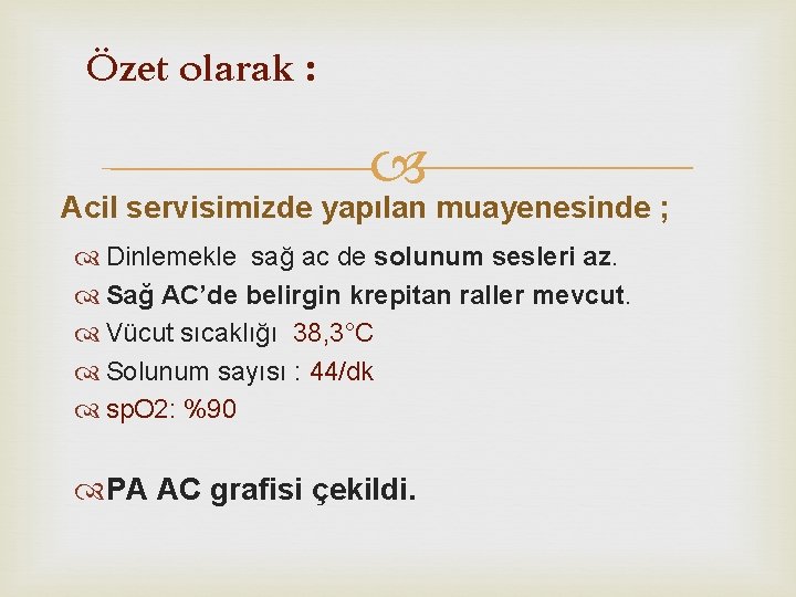 Özet olarak : Acil servisimizde yapılan muayenesinde ; Dinlemekle sağ ac de solunum sesleri