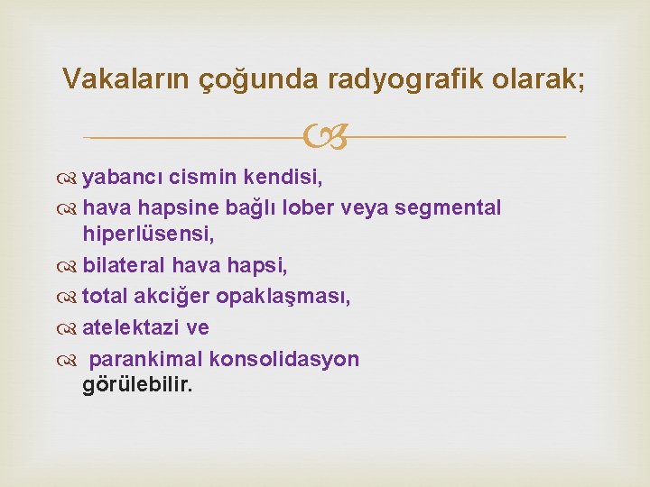 Vakaların çoğunda radyografik olarak; yabancı cismin kendisi, hava hapsine bağlı lober veya segmental hiperlüsensi,