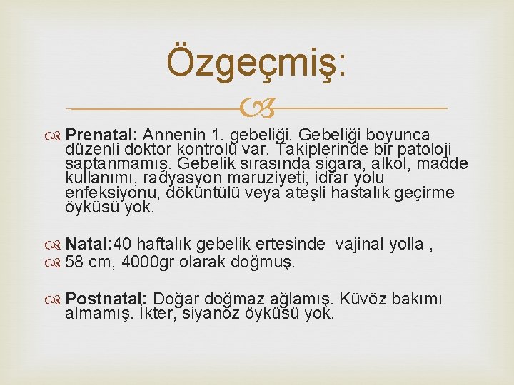 Özgeçmiş: Prenatal: Annenin 1. gebeliği. Gebeliği boyunca düzenli doktor kontrolü var. Takiplerinde bir patoloji