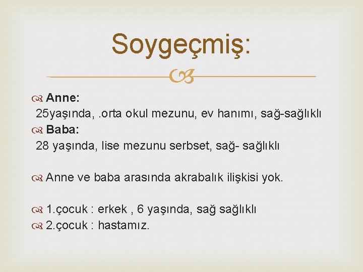 Soygeçmiş: Anne: 25 yaşında, . orta okul mezunu, ev hanımı, sağ-sağlıklı Baba: 28 yaşında,