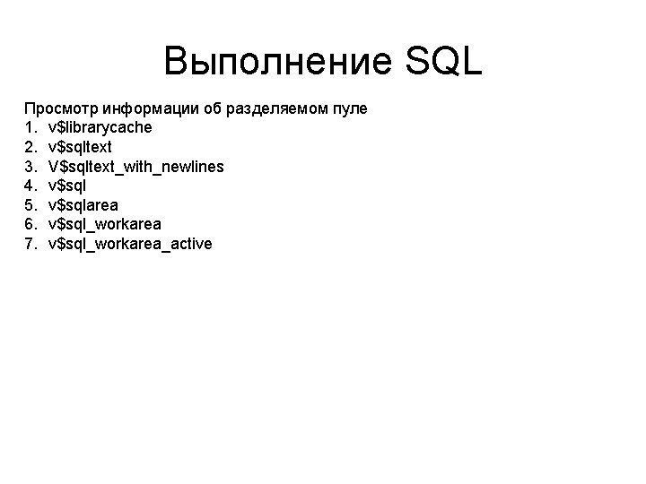 Выполнение SQL Просмотр информации об разделяемом пуле 1. v$librarycache 2. v$sqltext 3. V$sqltext_with_newlines 4.