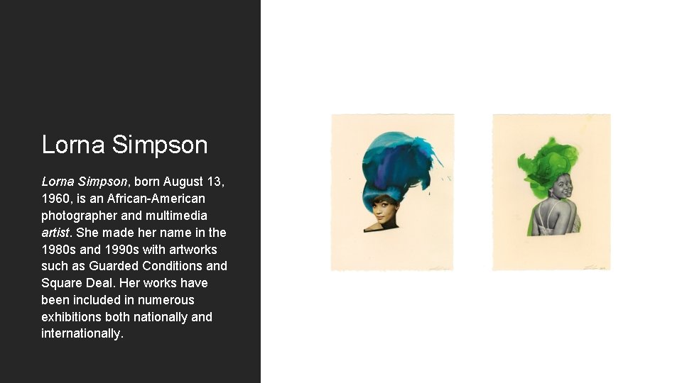 Lorna Simpson, born August 13, 1960, is an African-American photographer and multimedia artist. She