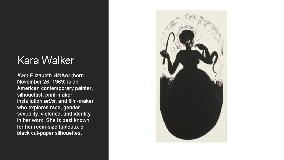Kara Walker Kara Elizabeth Walker (born November 26, 1969) is an American contemporary painter,