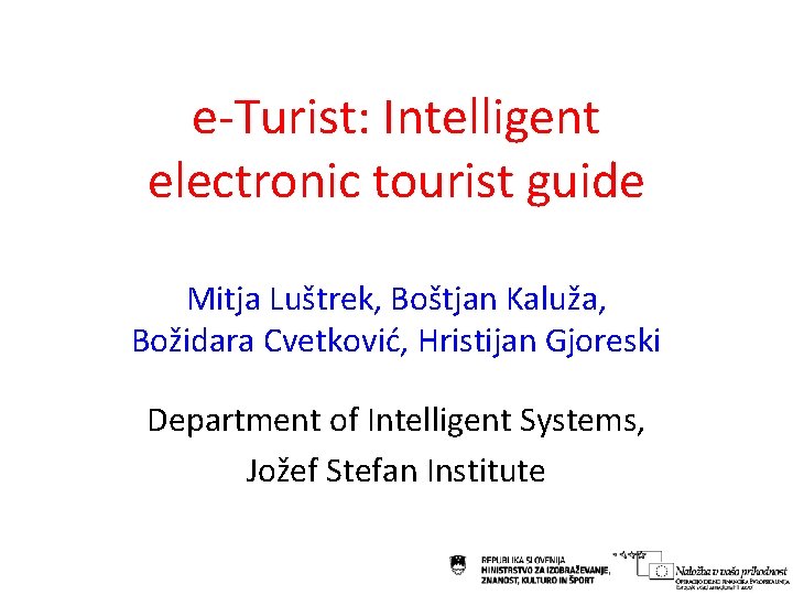 e-Turist: Intelligent electronic tourist guide Mitja Luštrek, Boštjan Kaluža, Božidara Cvetković, Hristijan Gjoreski Department