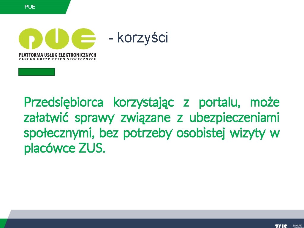 PUE - korzyści Przedsiębiorca korzystając z portalu, może załatwić sprawy związane z ubezpieczeniami społecznymi,