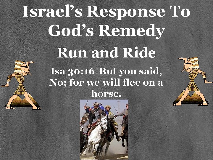 Israel’s Response To God’s Remedy Run and Ride Isa 30: 16 But you said,