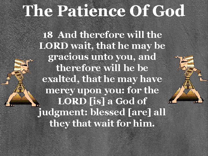 The Patience Of God 18 And therefore will the LORD wait, that he may