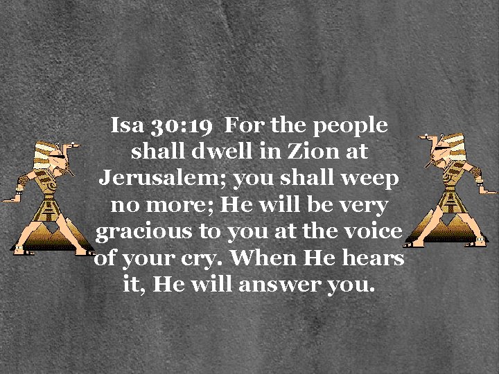 Isa 30: 19 For the people shall dwell in Zion at Jerusalem; you shall