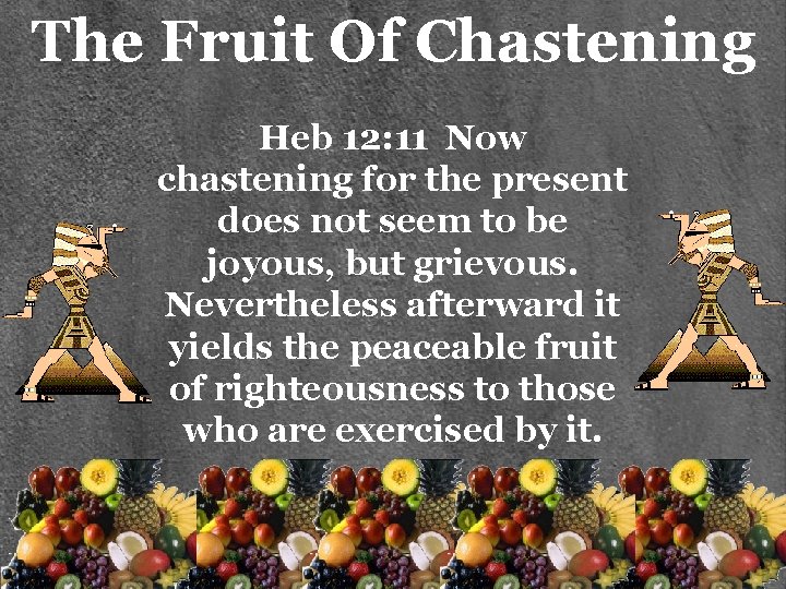 The Fruit Of Chastening Heb 12: 11 Now chastening for the present does not