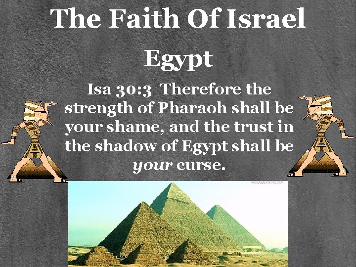 The Faith Of Israel Egypt Isa 30: 3 Therefore the strength of Pharaoh shall