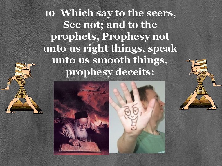 10 Which say to the seers, See not; and to the prophets, Prophesy not