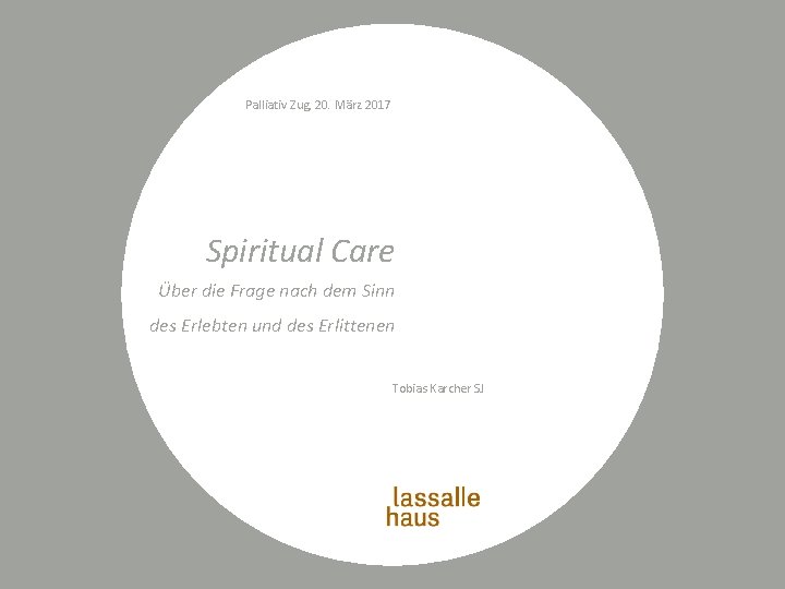 Palliativ Zug, 20. März 2017 Spiritual Care Über die Frage nach dem Sinn des