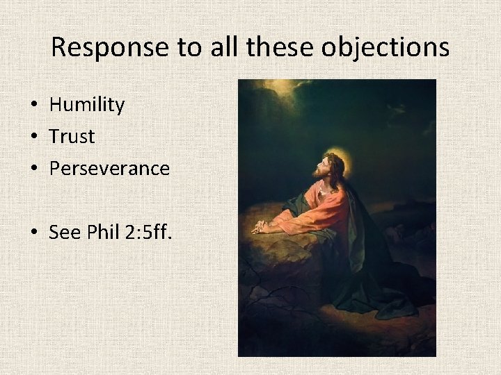 Response to all these objections • Humility • Trust • Perseverance • See Phil