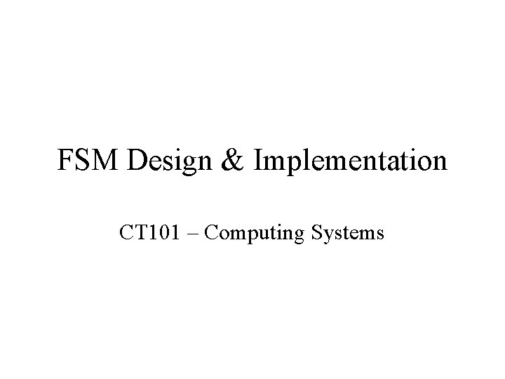 FSM Design & Implementation CT 101 – Computing Systems 