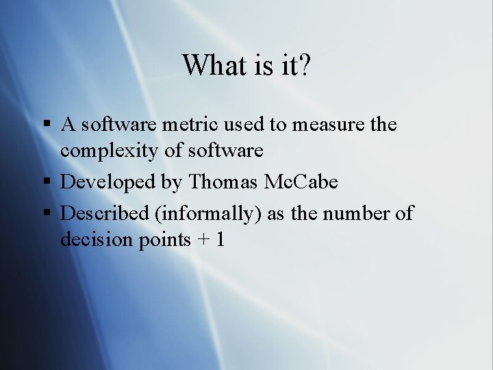 What is it? § A software metric used to measure the complexity of software