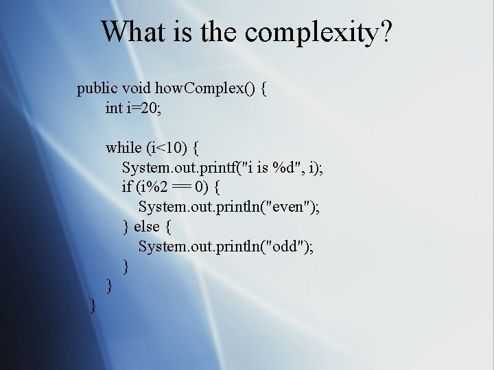 What is the complexity? public void how. Complex() { int i=20; while (i<10) {