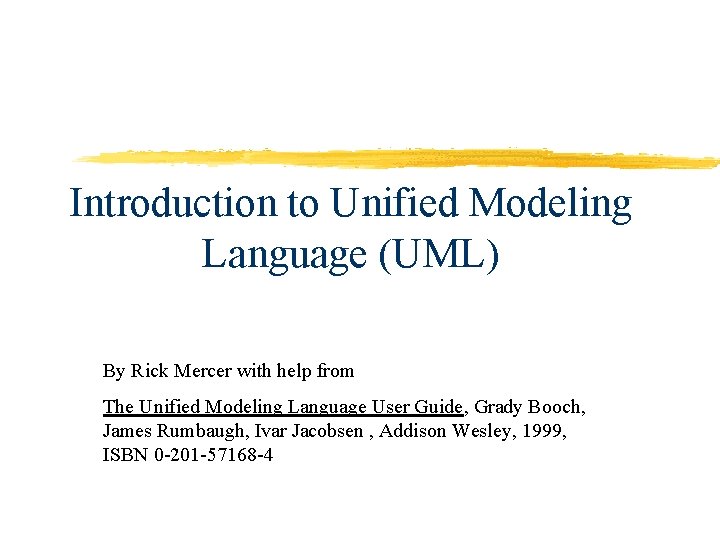 Introduction to Unified Modeling Language (UML) By Rick Mercer with help from The Unified