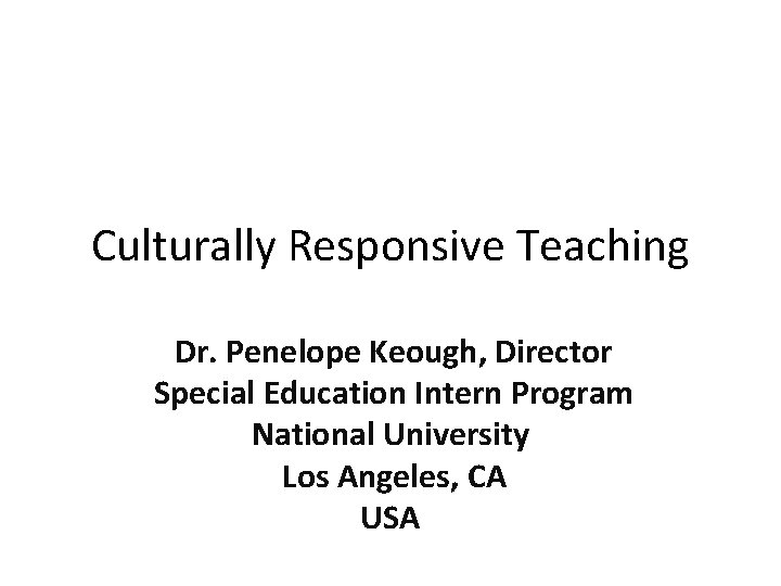 Culturally Responsive Teaching Dr. Penelope Keough, Director Special Education Intern Program National University Los