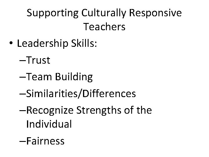 Supporting Culturally Responsive Teachers • Leadership Skills: –Trust –Team Building –Similarities/Differences –Recognize Strengths of