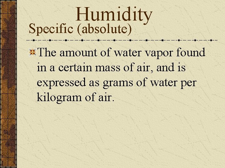 Humidity Specific (absolute) The amount of water vapor found in a certain mass of