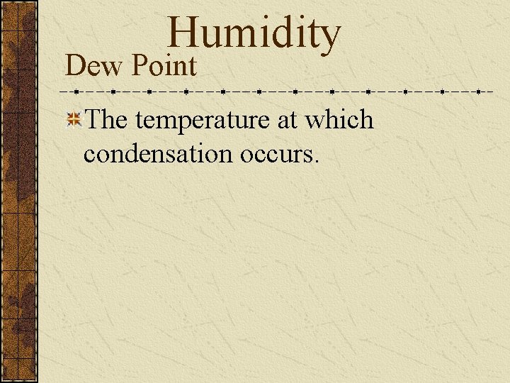 Humidity Dew Point The temperature at which condensation occurs. 