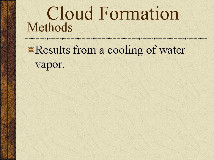 Cloud Formation Methods Results from a cooling of water vapor. 