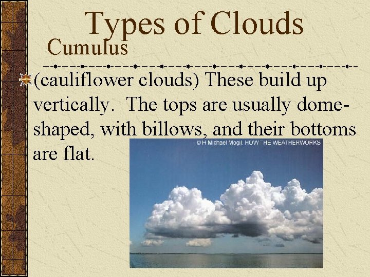 Types of Clouds Cumulus (cauliflower clouds) These build up vertically. The tops are usually