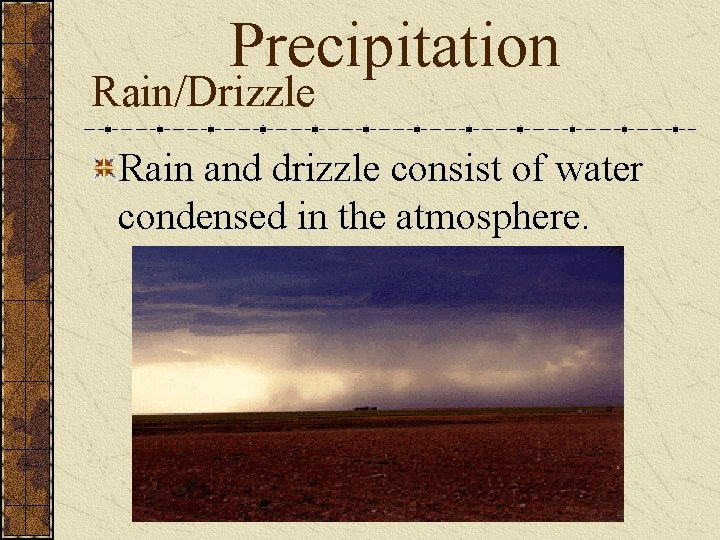 Precipitation Rain/Drizzle Rain and drizzle consist of water condensed in the atmosphere. 