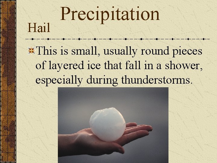 Hail Precipitation This is small, usually round pieces of layered ice that fall in