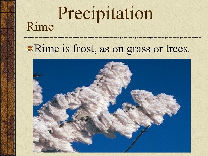Rime Precipitation Rime is frost, as on grass or trees. 