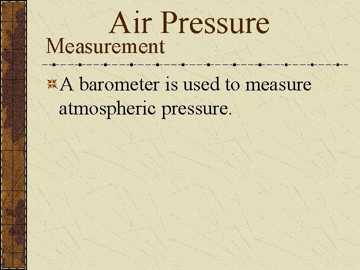 Air Pressure Measurement A barometer is used to measure atmospheric pressure. 
