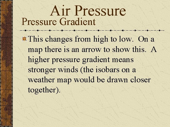 Air Pressure Gradient This changes from high to low. On a map there is