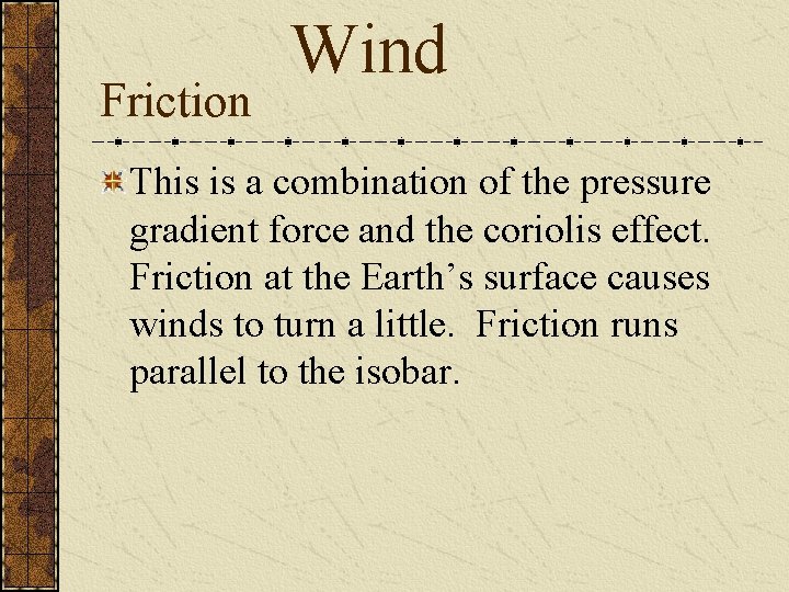 Friction Wind This is a combination of the pressure gradient force and the coriolis