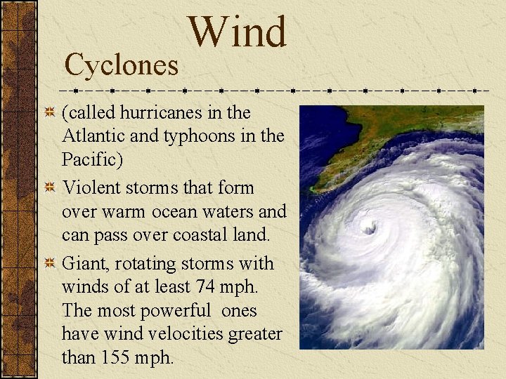 Cyclones Wind (called hurricanes in the Atlantic and typhoons in the Pacific) Violent storms