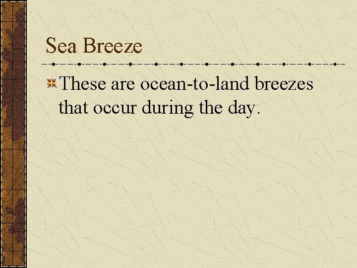 Sea Breeze These are ocean-to-land breezes that occur during the day. 