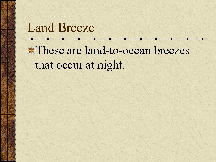 Land Breeze These are land-to-ocean breezes that occur at night. 
