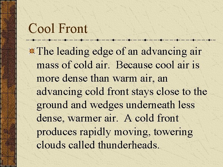 Cool Front The leading edge of an advancing air mass of cold air. Because
