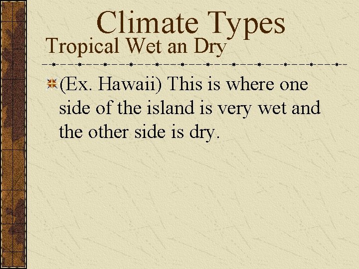 Climate Types Tropical Wet an Dry (Ex. Hawaii) This is where one side of