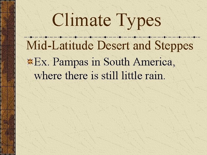 Climate Types Mid-Latitude Desert and Steppes Ex. Pampas in South America, where there is