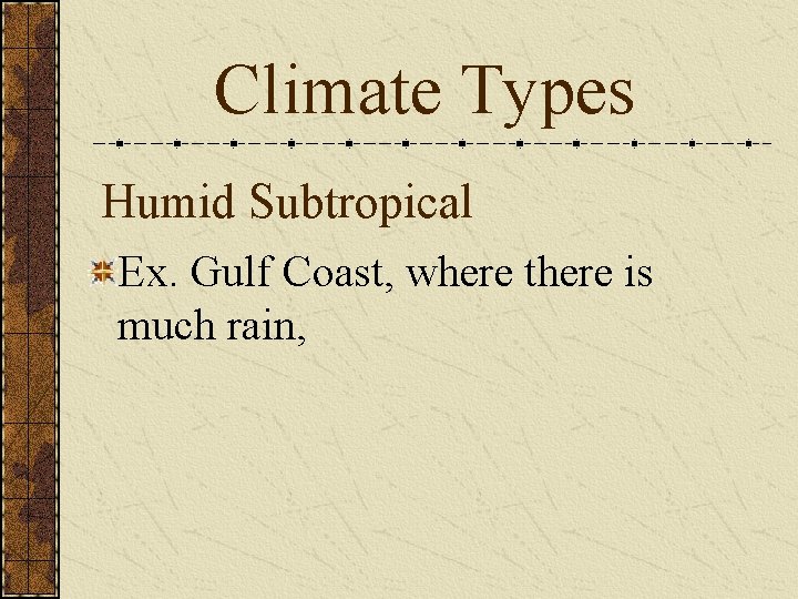 Climate Types Humid Subtropical Ex. Gulf Coast, where there is much rain, 