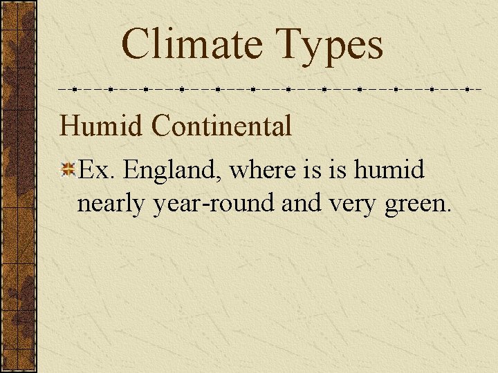 Climate Types Humid Continental Ex. England, where is is humid nearly year-round and very