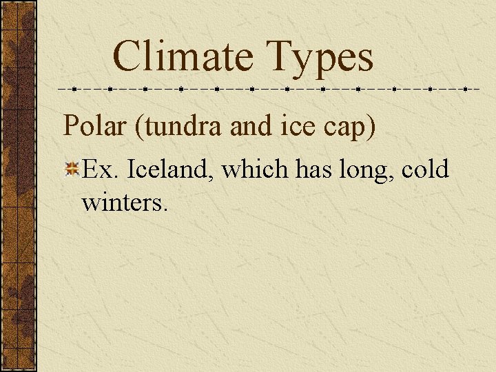 Climate Types Polar (tundra and ice cap) Ex. Iceland, which has long, cold winters.