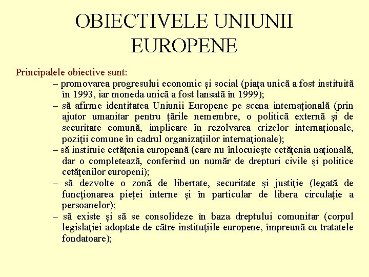 OBIECTIVELE UNIUNII EUROPENE Principalele obiective sunt: – promovarea progresului economic şi social (piaţa unică