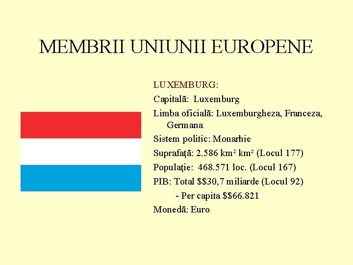 MEMBRII UNIUNII EUROPENE LUXEMBURG: Capitală: Luxemburg Limba oficială: Luxemburgheza, Franceza, Germana Sistem politic: Monarhie MEMBRII UNIUNII EUROPENE LUXEMBURG: Capitală: Luxemburg Limba oficială: Luxemburgheza, Franceza, Germana Sistem politic: Monarhie
